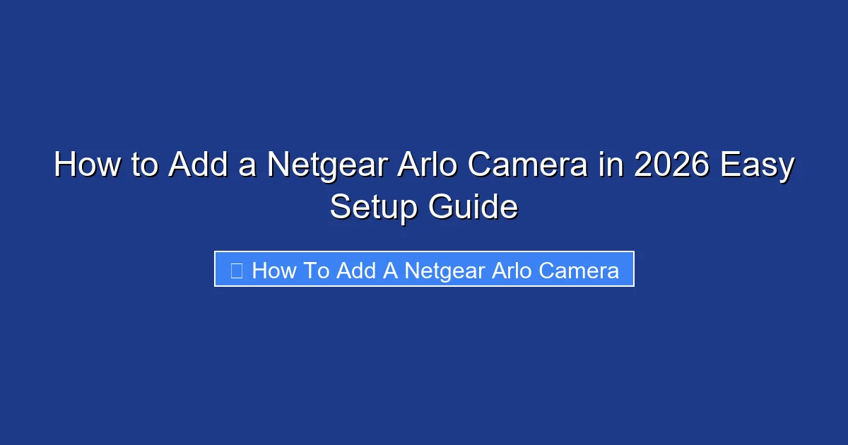 How to Add a Netgear Arlo Camera in 2026 Easy Setup Guide