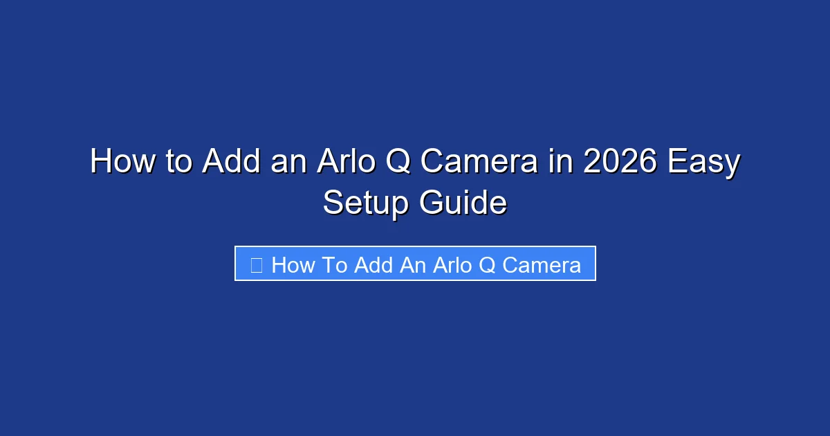 How to Add an Arlo Q Camera in 2026 Easy Setup Guide