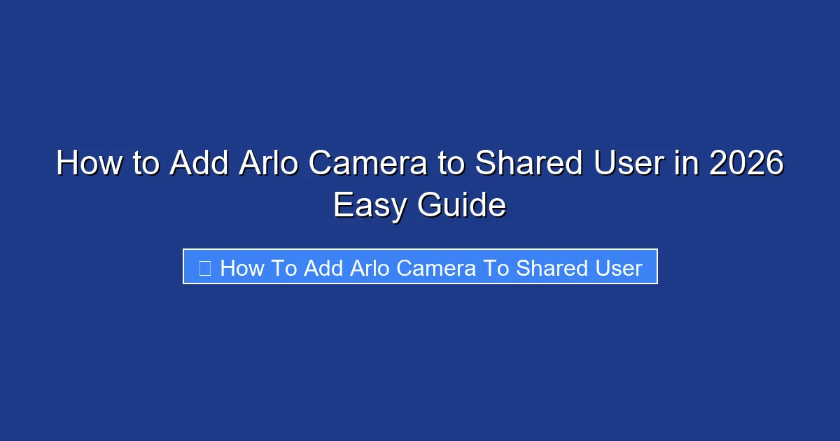 How to Add Arlo Camera to Shared User in 2026 Easy Guide