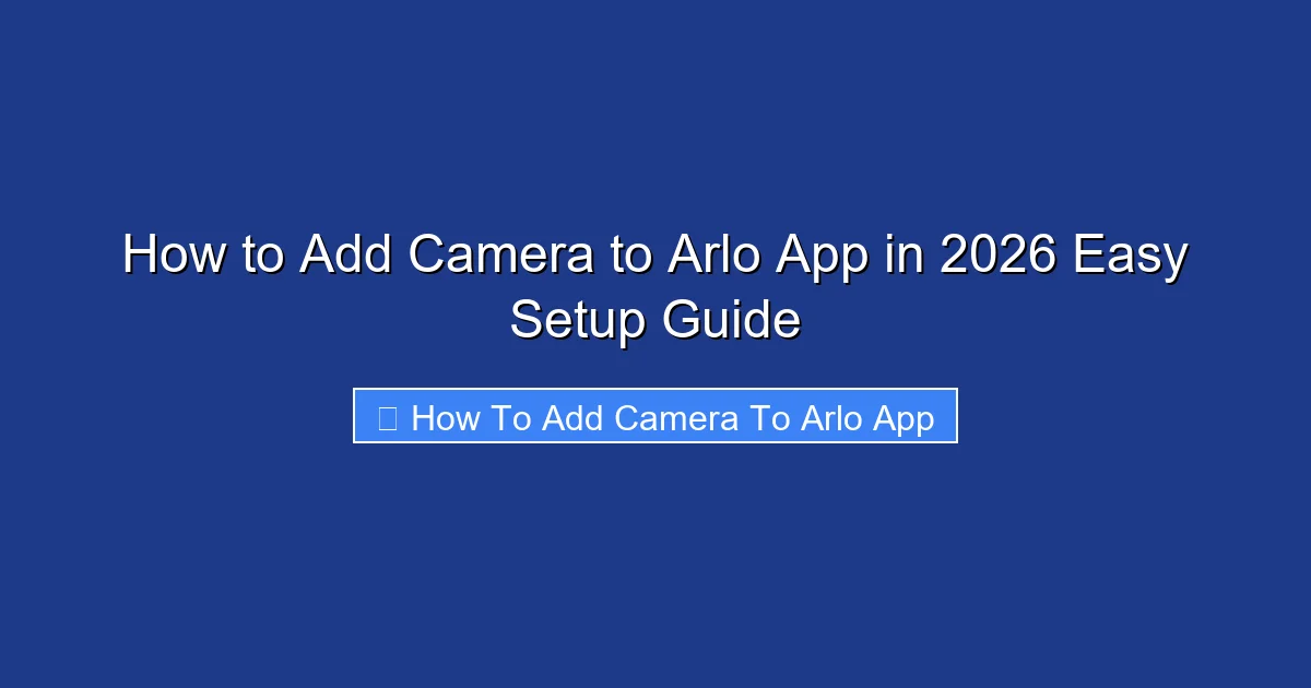 How to Add Camera to Arlo App in 2026 Easy Setup Guide