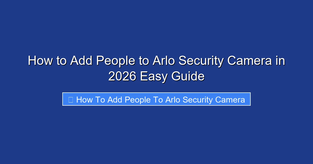 How to Add People to Arlo Security Camera in 2026 Easy Guide