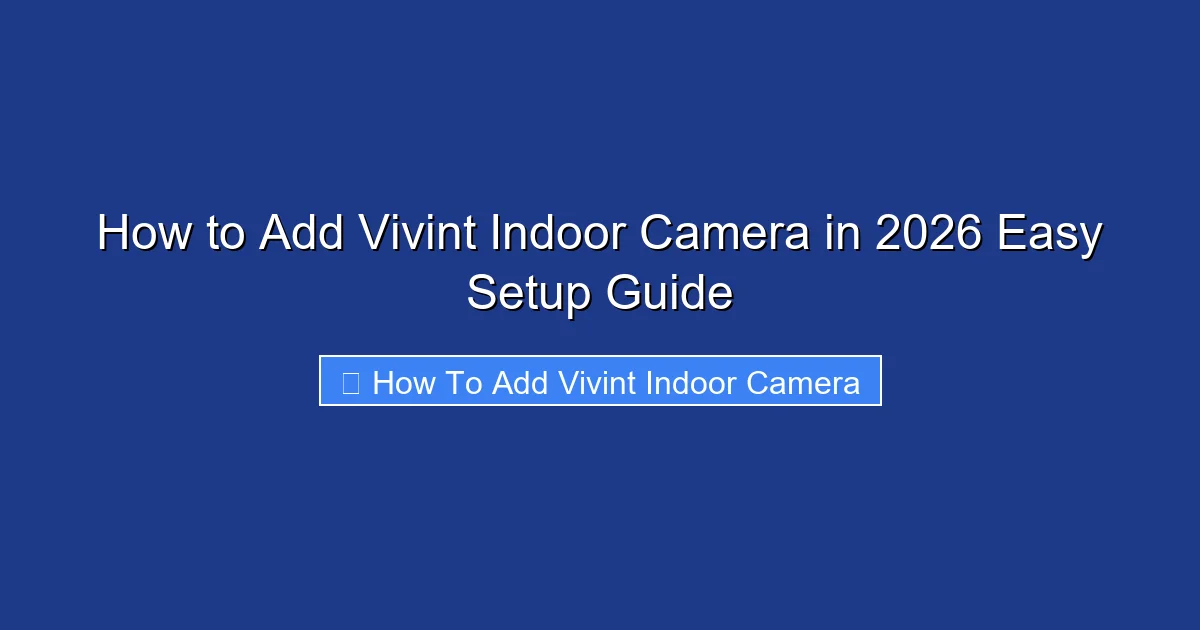 How to Add Vivint Indoor Camera in 2026 Easy Setup Guide