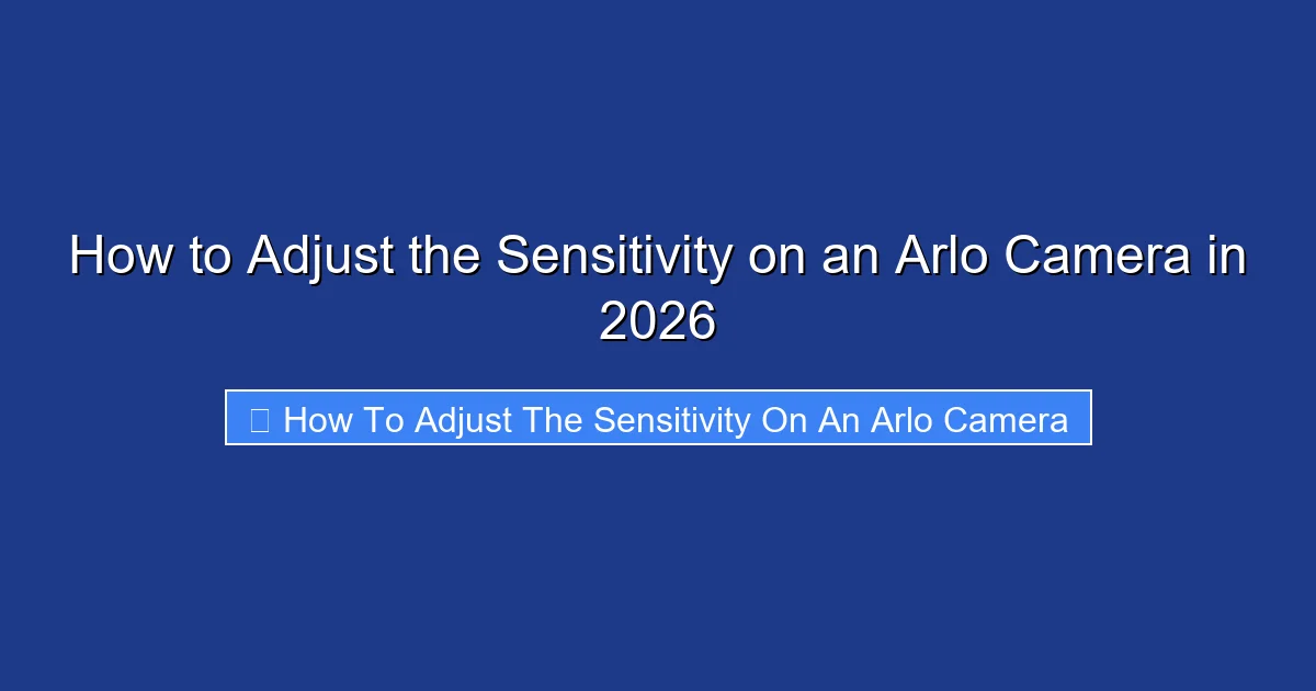 How to Adjust the Sensitivity on an Arlo Camera in 2026