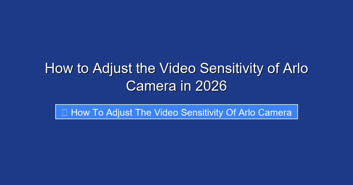 How to Adjust the Video Sensitivity of Arlo Camera in 2026