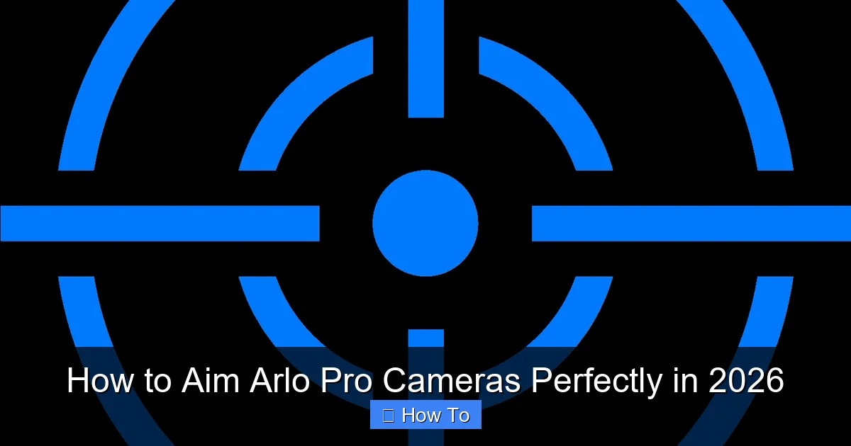 How to Aim Arlo Pro Cameras Perfectly in 2026