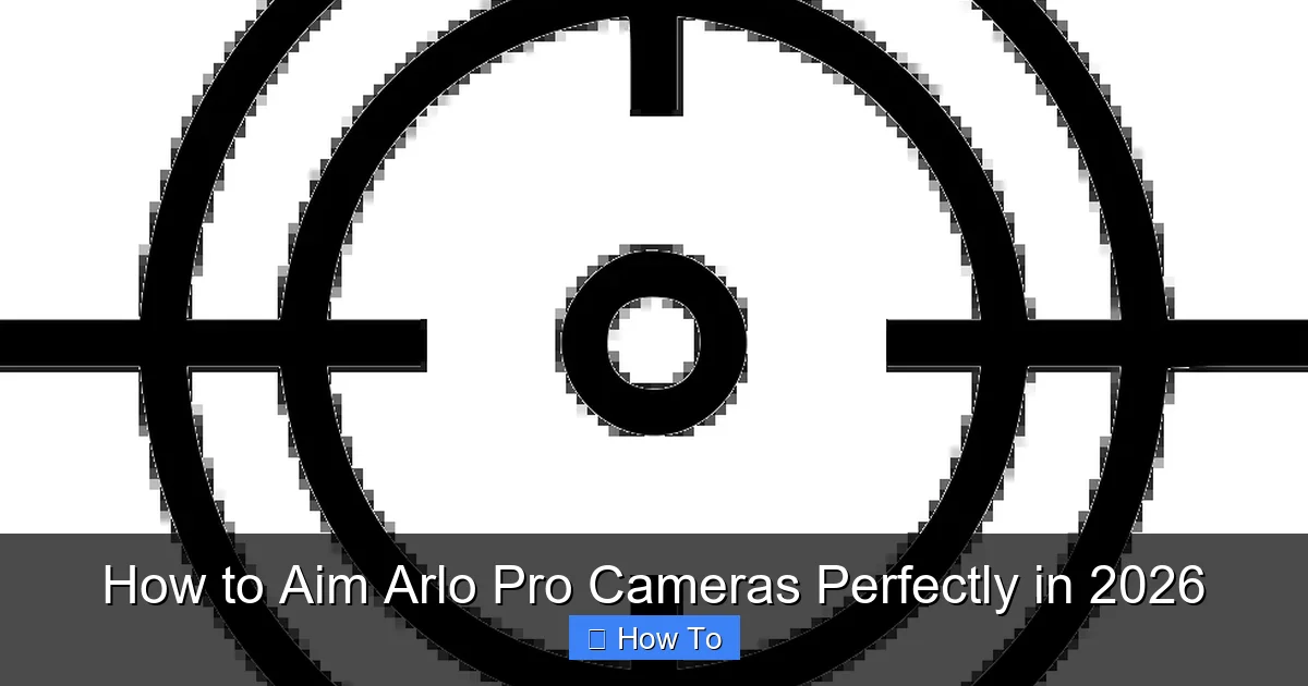 How to Aim Arlo Pro Cameras Perfectly in 2026