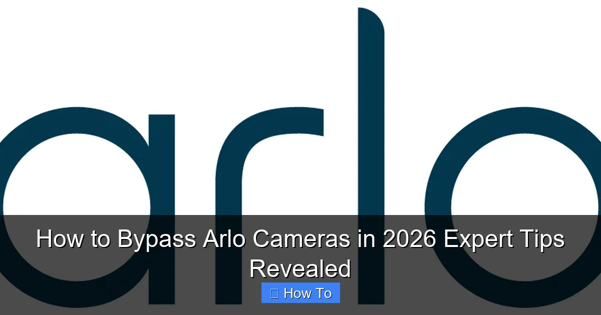 How to Bypass Arlo Cameras in 2026 Expert Tips Revealed