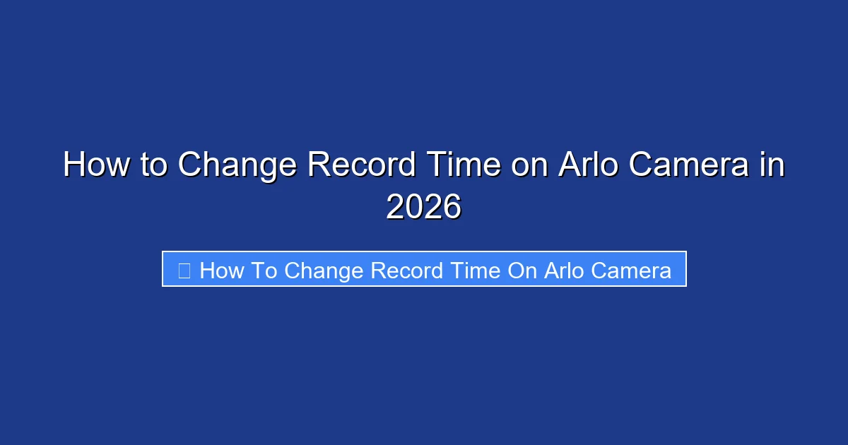 How to Change Record Time on Arlo Camera in 2026