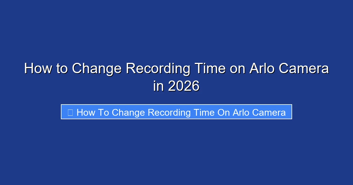How to Change Recording Time on Arlo Camera in 2026