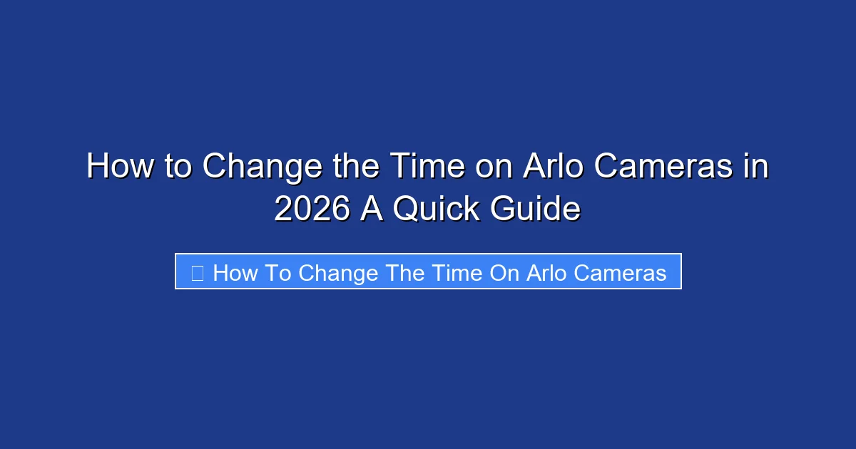 How to Change the Time on Arlo Cameras in 2026 A Quick Guide
