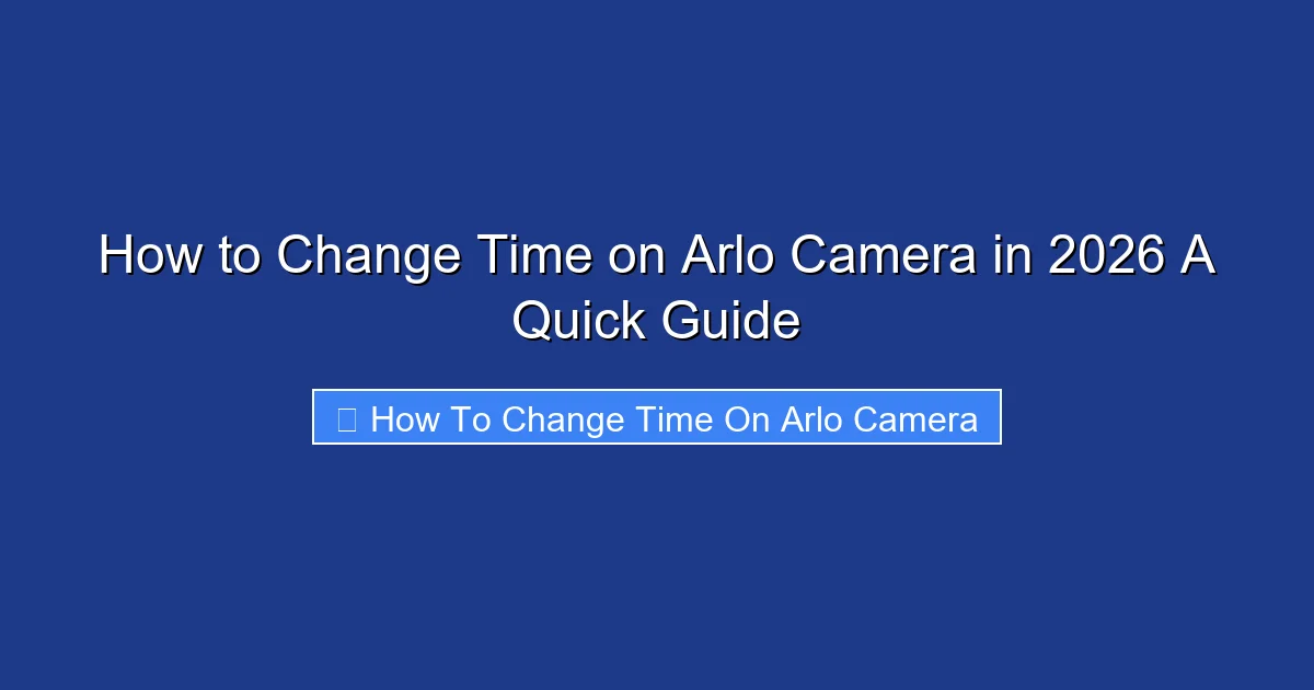 How to Change Time on Arlo Camera in 2026 A Quick Guide