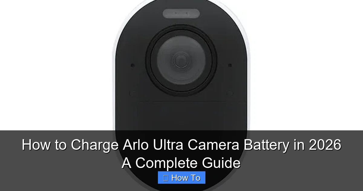 How to Charge Arlo Ultra Camera Battery in 2026 A Complete Guide