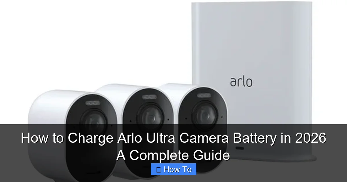 How to Charge Arlo Ultra Camera Battery in 2026 A Complete Guide