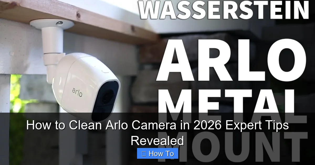 How to Clean Arlo Camera in 2026 Expert Tips Revealed