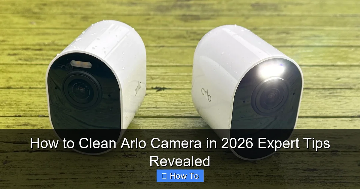 How to Clean Arlo Camera in 2026 Expert Tips Revealed