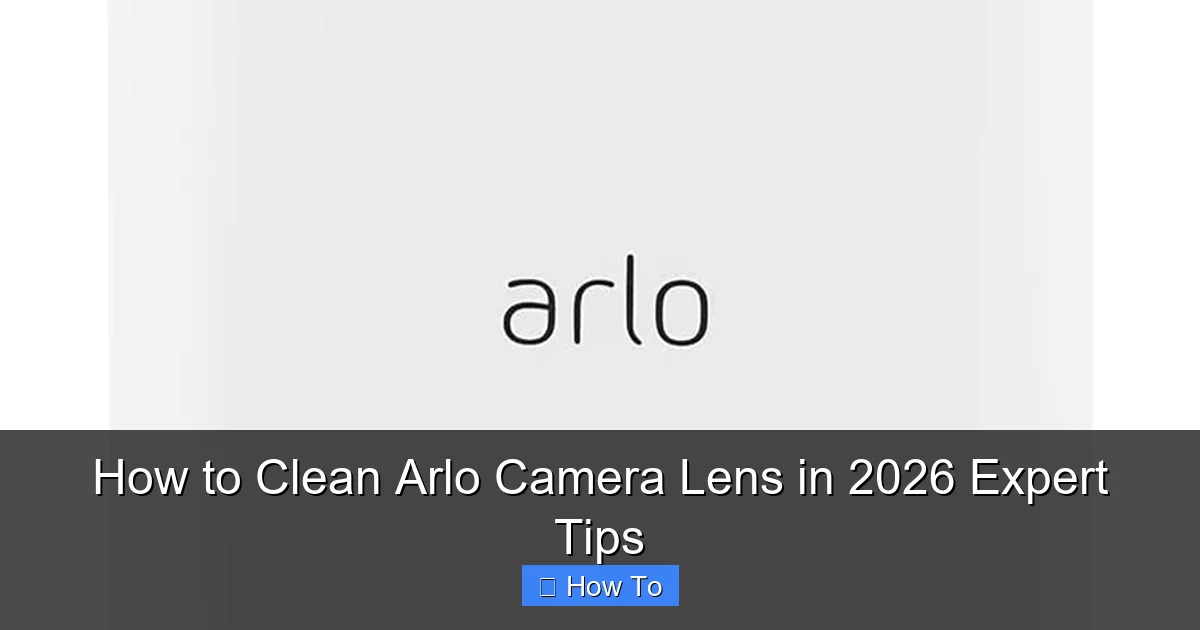 How to Clean Arlo Camera Lens in 2026 Expert Tips