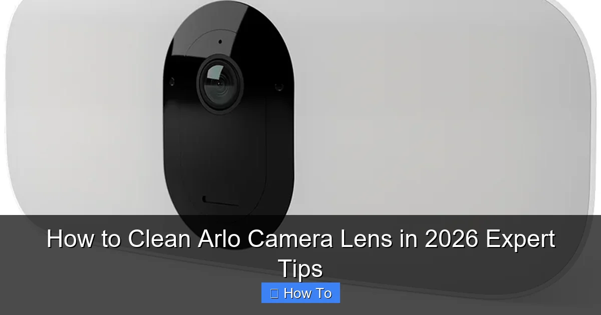How to Clean Arlo Camera Lens in 2026 Expert Tips
