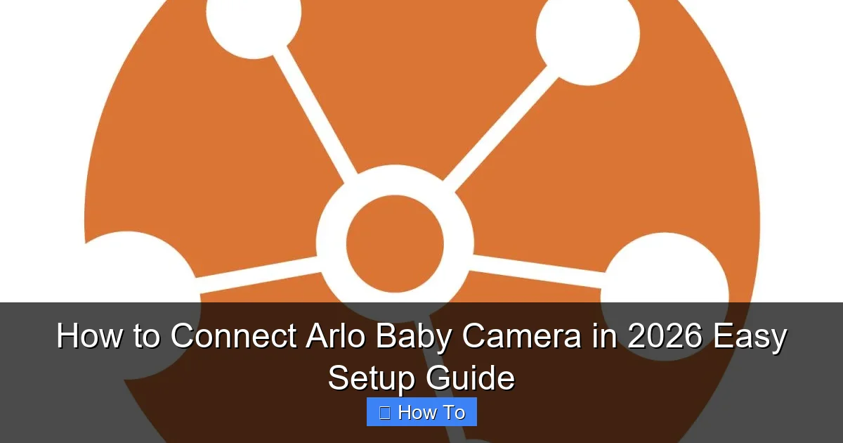 How to Connect Arlo Baby Camera in 2026 Easy Setup Guide