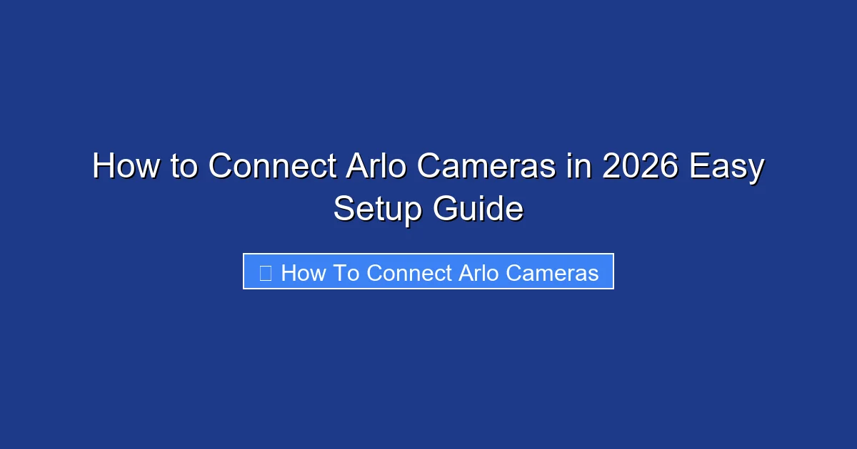 How to Connect Arlo Cameras in 2026 Easy Setup Guide