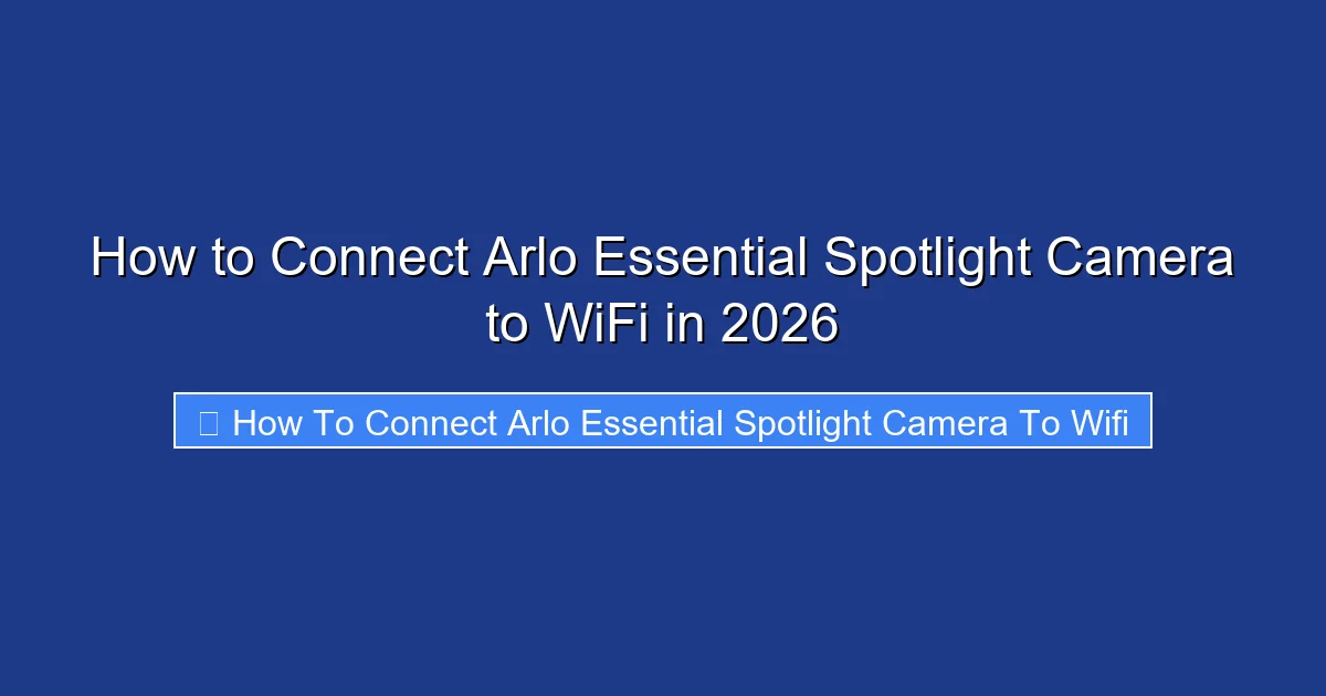 How to Connect Arlo Essential Spotlight Camera to WiFi in 2026