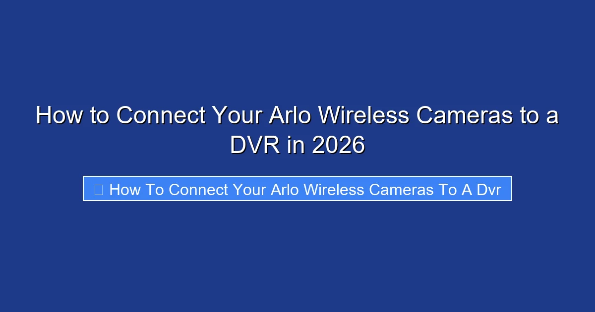 How to Connect Your Arlo Wireless Cameras to a DVR in 2026