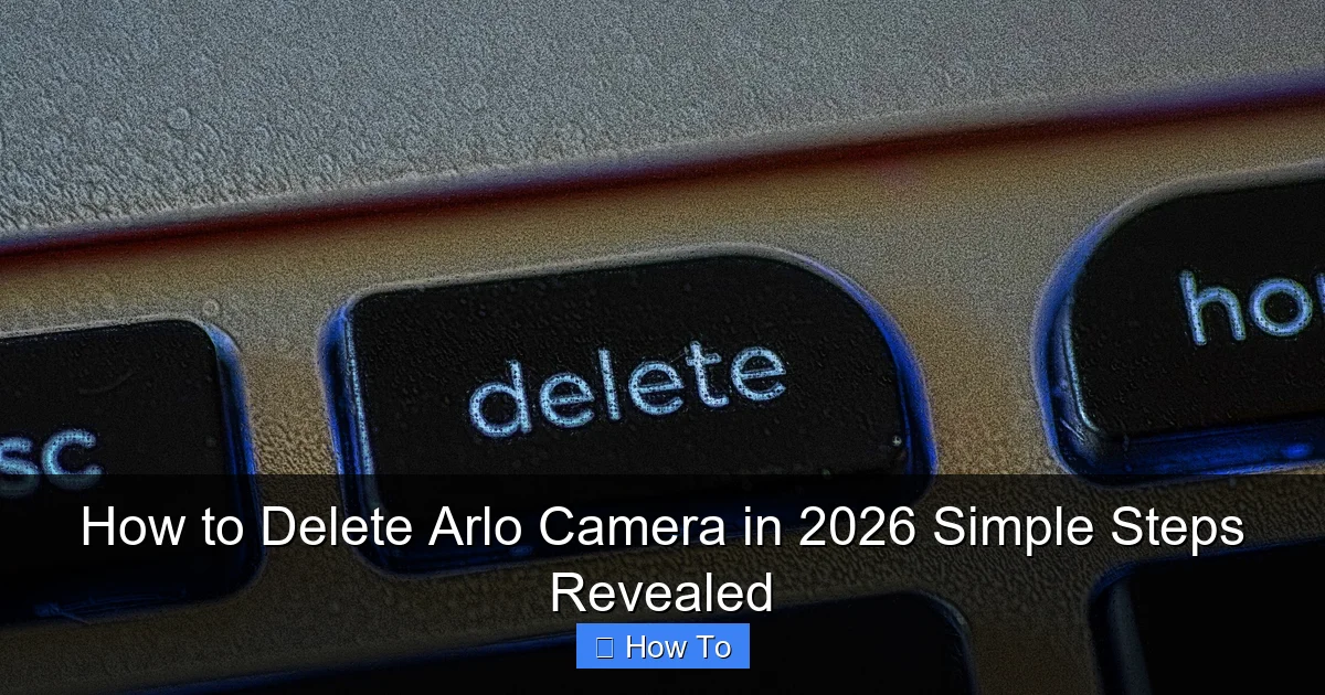 How to Delete Arlo Camera in 2026 Simple Steps Revealed