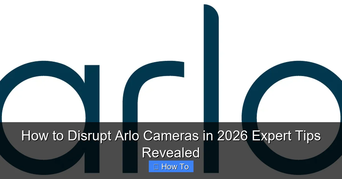 How to Disrupt Arlo Cameras in 2026 Expert Tips Revealed