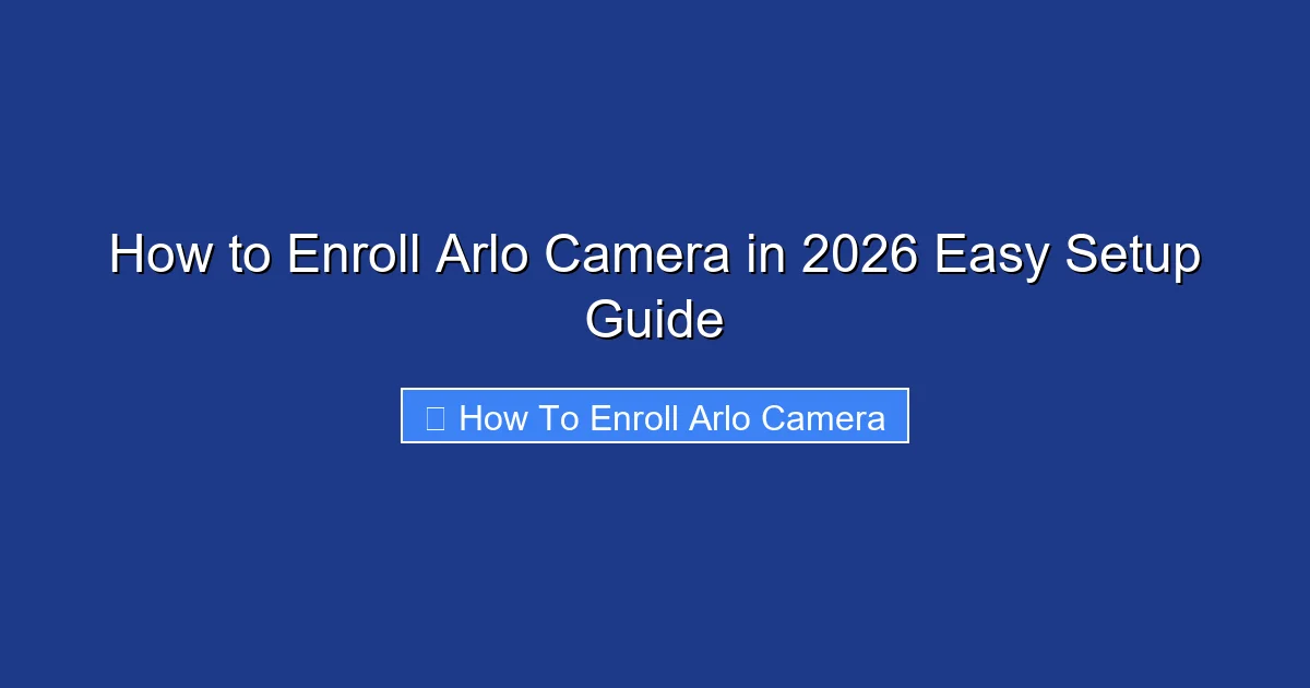How to Enroll Arlo Camera in 2026 Easy Setup Guide