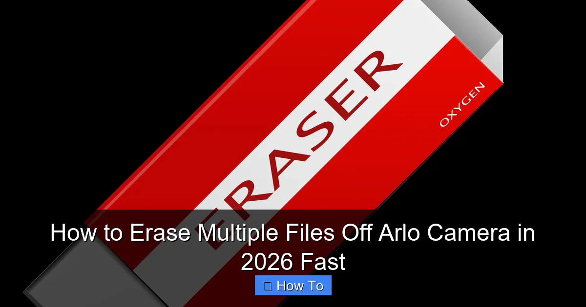 How to Erase Multiple Files Off Arlo Camera in 2026 Fast