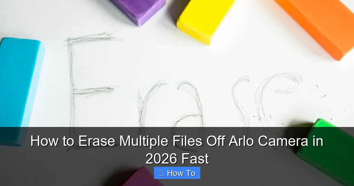 How to Erase Multiple Files Off Arlo Camera in 2026 Fast