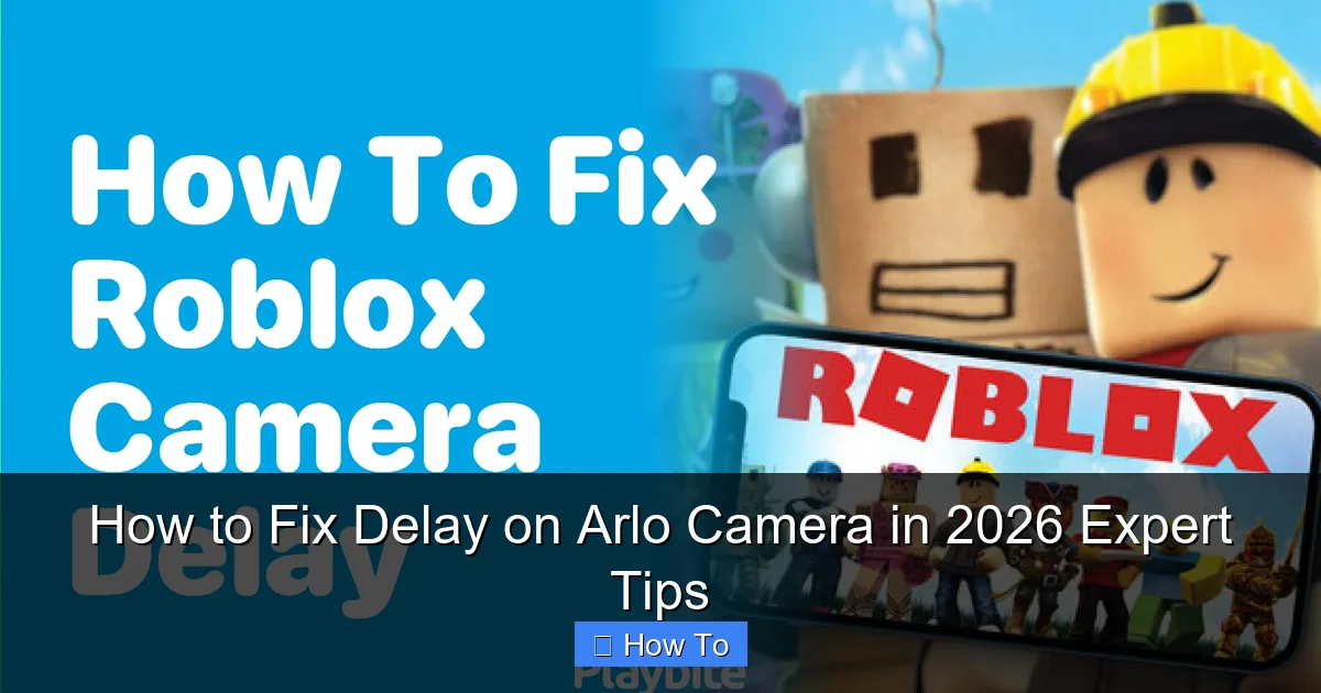 How to Fix Delay on Arlo Camera in 2026 Expert Tips