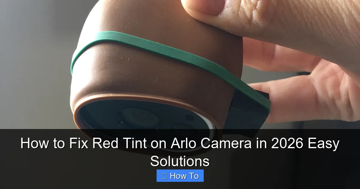 How to Fix Red Tint on Arlo Camera in 2026 Easy Solutions
