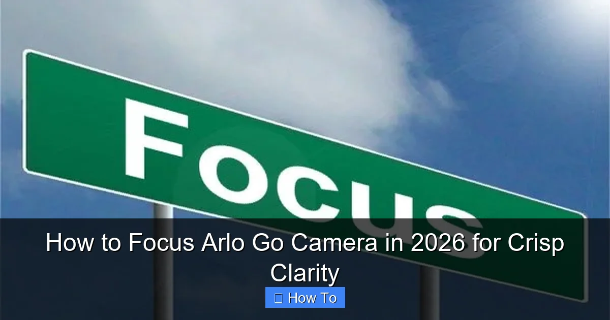 How to Focus Arlo Go Camera in 2026 for Crisp Clarity