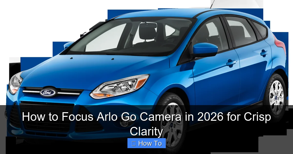 How to Focus Arlo Go Camera in 2026 for Crisp Clarity