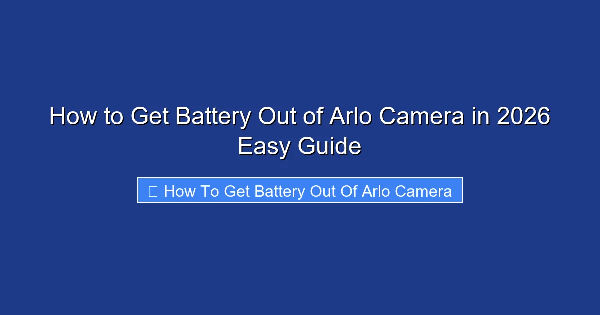 How to Get Battery Out of Arlo Camera in 2026 Easy Guide