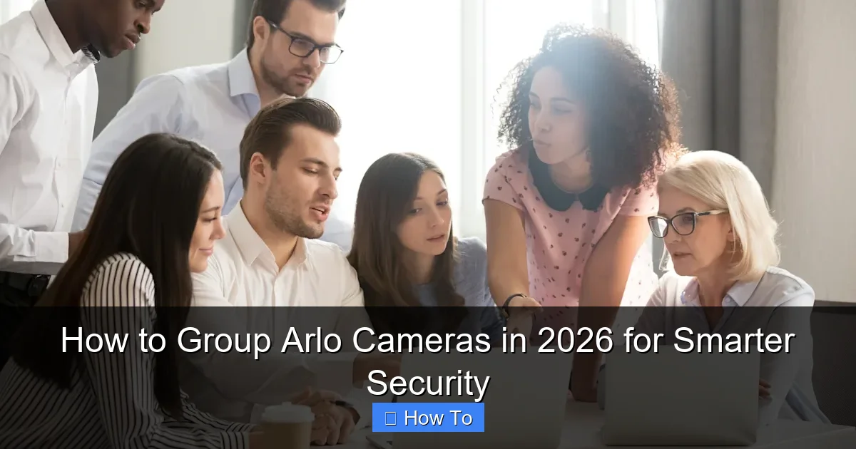 How to Group Arlo Cameras in 2026 for Smarter Security