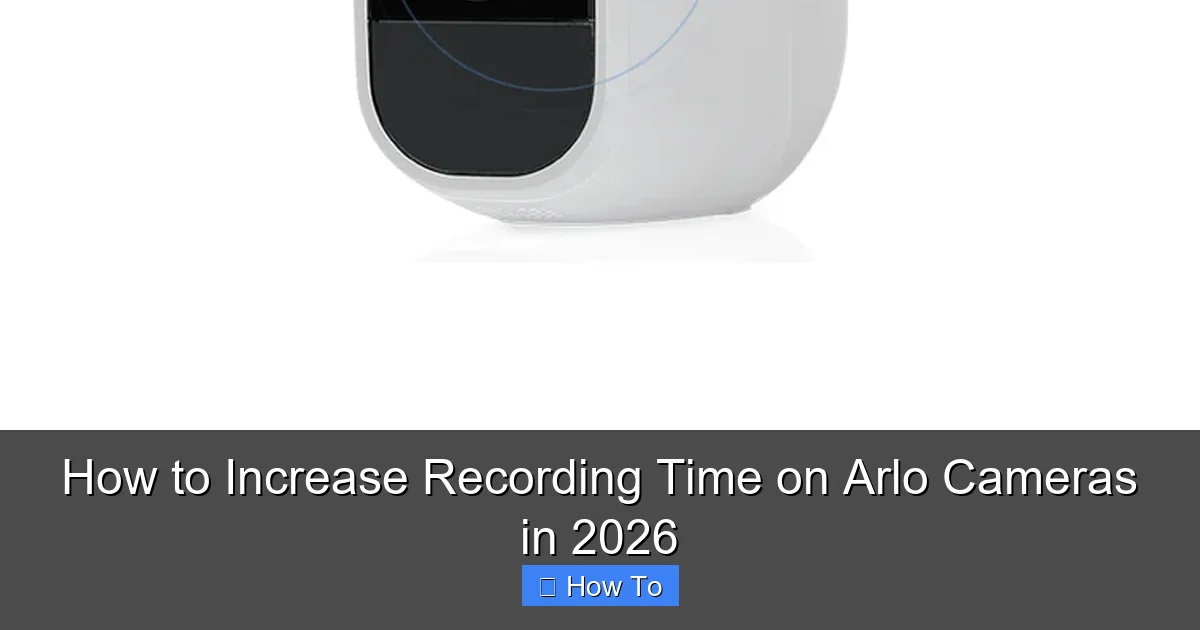 How to Increase Recording Time on Arlo Cameras in 2026
