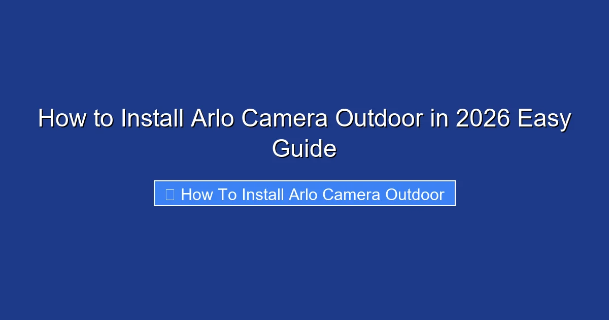 How to Install Arlo Camera Outdoor in 2026 Easy Guide