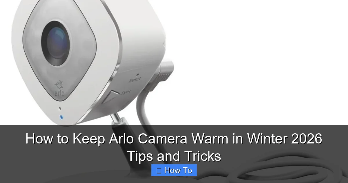 How to Keep Arlo Camera Warm in Winter 2026 Tips and Tricks