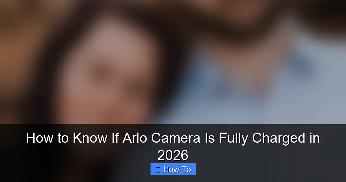 How to Know If Arlo Camera Is Fully Charged in 2026