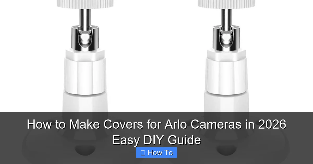 How to Make Covers for Arlo Cameras in 2026 Easy DIY Guide