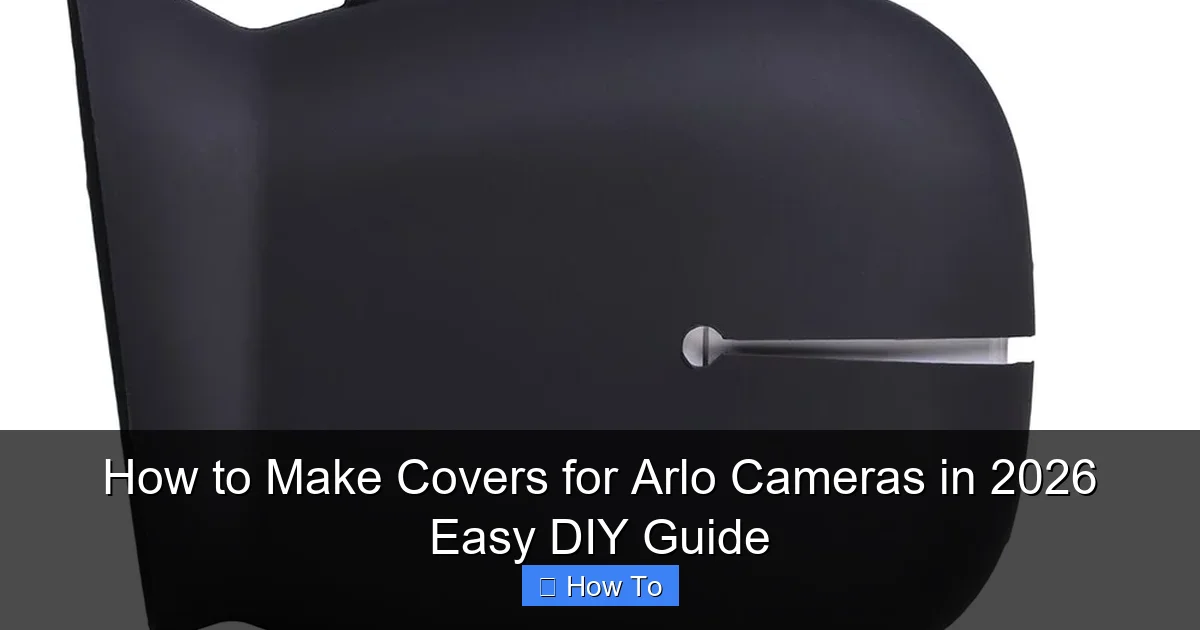 How to Make Covers for Arlo Cameras in 2026 Easy DIY Guide