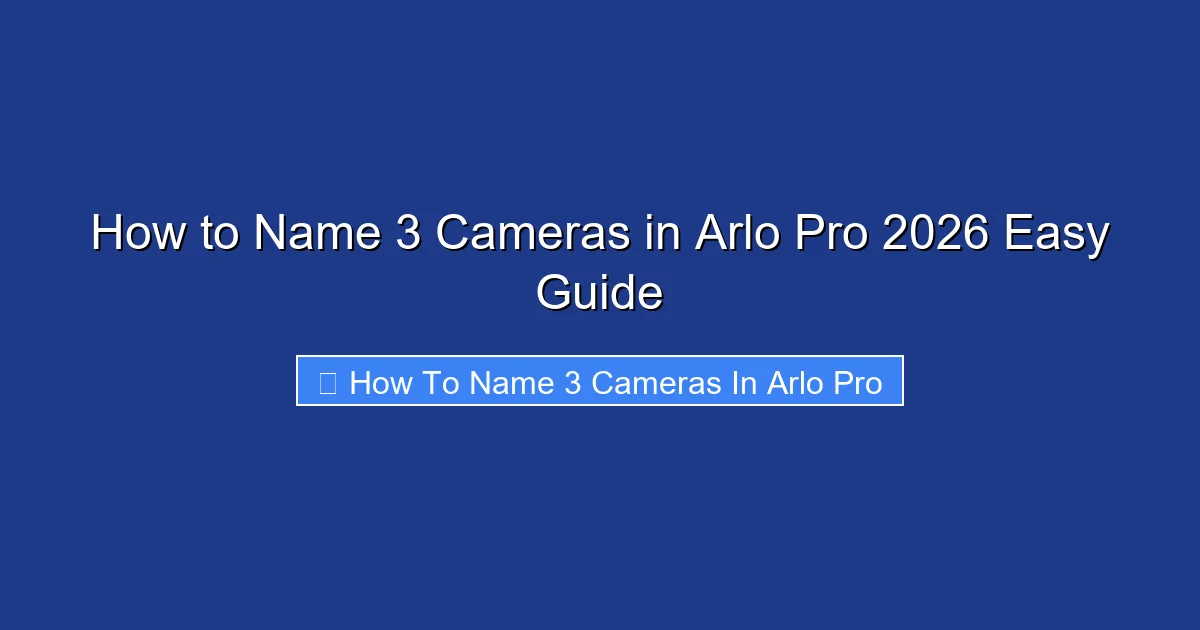 How to Name 3 Cameras in Arlo Pro 2026 Easy Guide