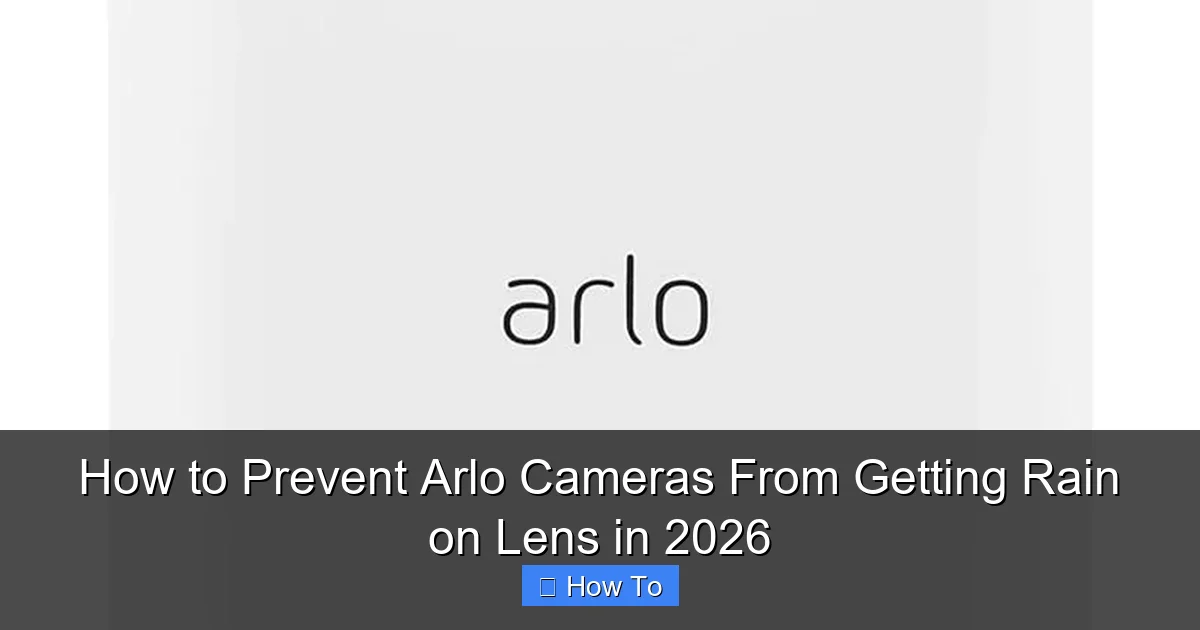 How to Prevent Arlo Cameras From Getting Rain on Lens in 2026