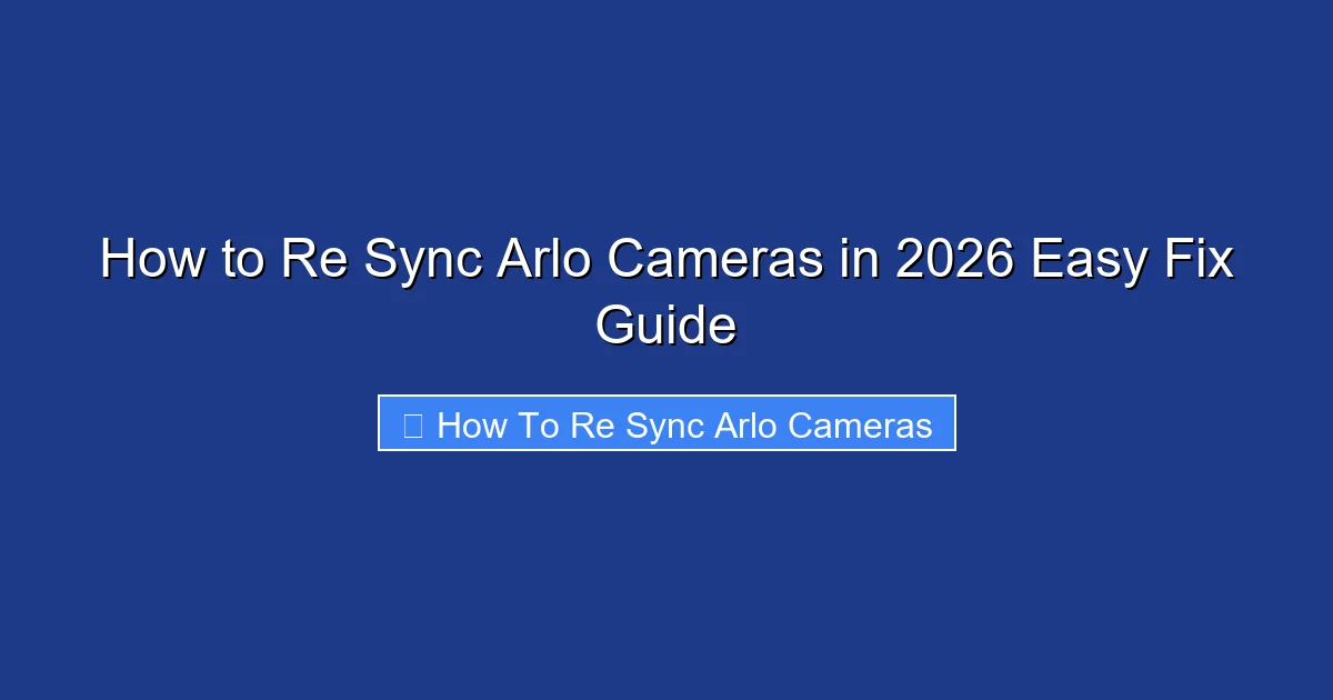 How to Re Sync Arlo Cameras in 2026 Easy Fix Guide