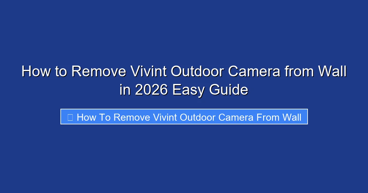 How to Remove Vivint Outdoor Camera from Wall in 2026 Easy Guide