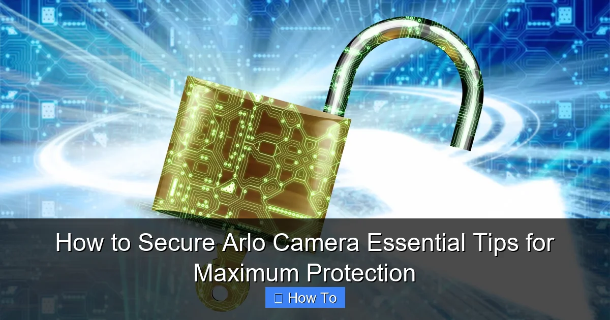 How to Secure Arlo Camera Essential Tips for Maximum Protection
