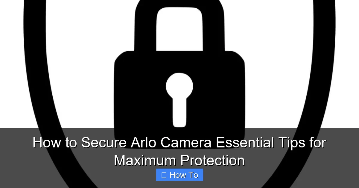 How to Secure Arlo Camera Essential Tips for Maximum Protection