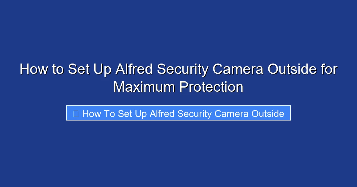 How to Set Up Alfred Security Camera Outside for Maximum Protection