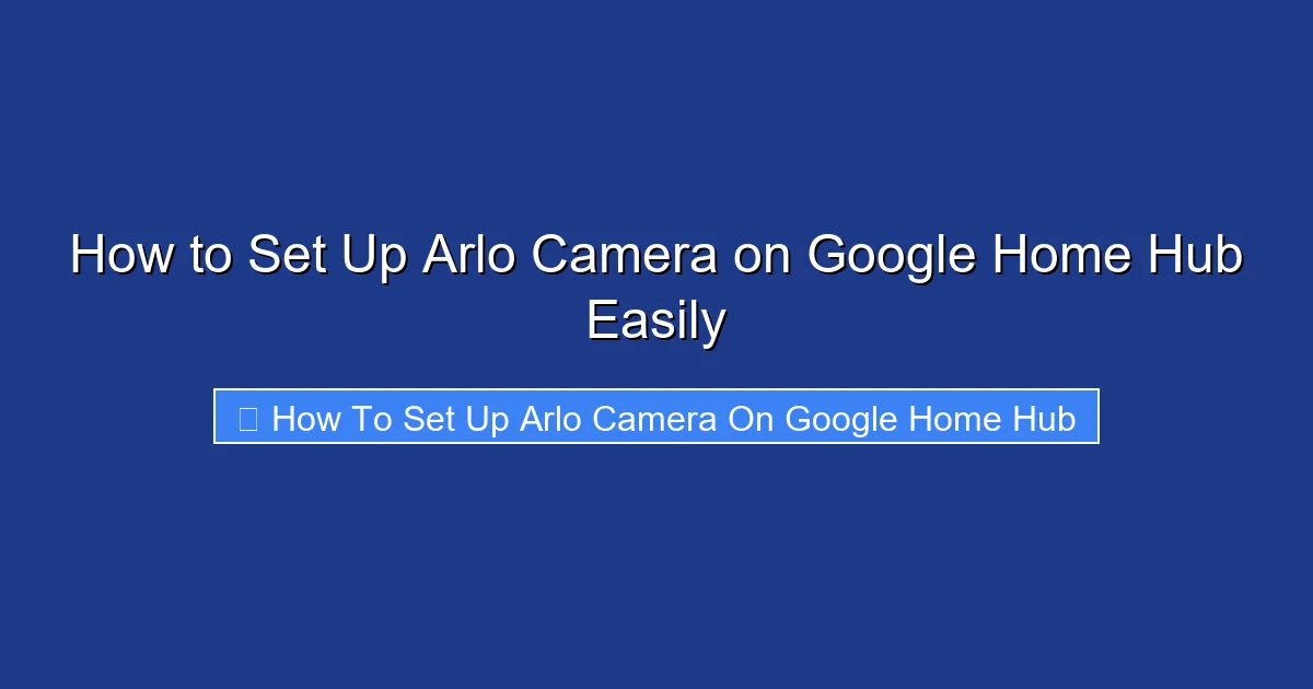 How to Set Up Arlo Camera on Google Home Hub Easily